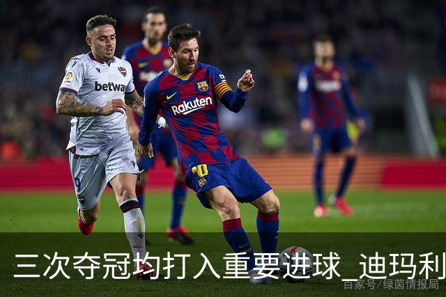 三次夺冠均打入重要进球 迪玛利亚堪称阿根廷福将
