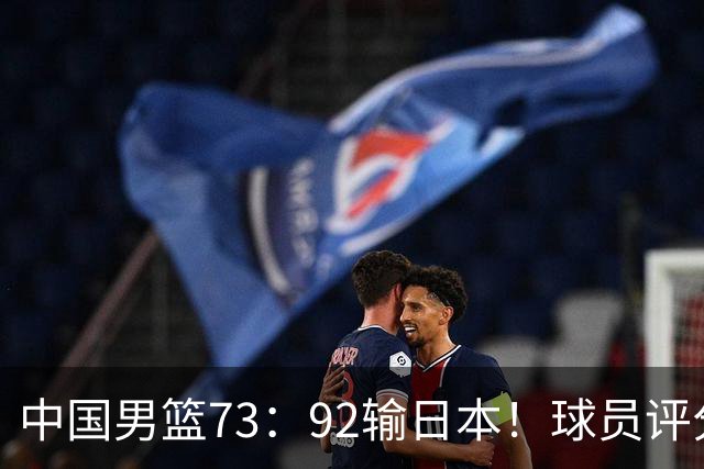 中国男篮73：92输日本！球员评分出炉：3人及格，5人不及格，1人太拉胯
