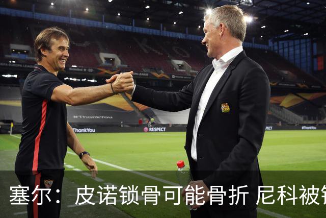 塞尔：皮诺锁骨可能骨折 尼科被铲伤可能提前结束世界杯之旅