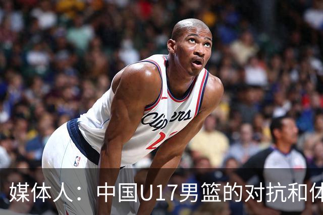 媒体人：中国U17男篮的对抗和体能劣势被无限放大 篮板就是抢不到