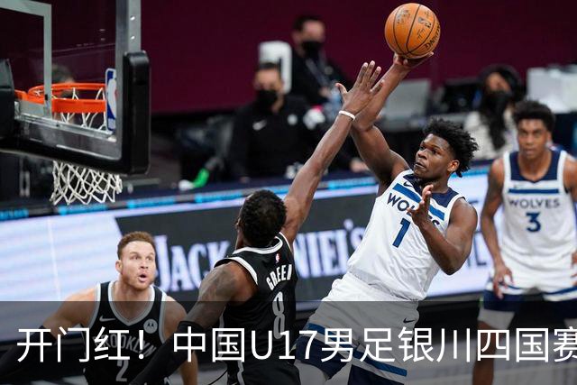开门红！中国U17男足银川四国赛3:0力克澳大利亚