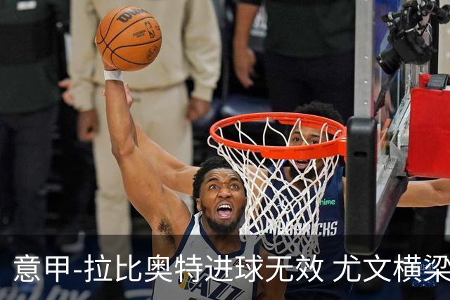 意甲-拉比奥特进球无效 尤文横梁救险客场平桑普