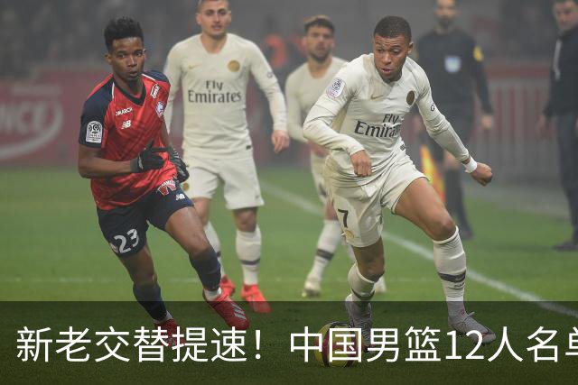 新老交替提速！中国男篮12人名单出炉，王俊杰杨瀚森领衔 徐昕首秀