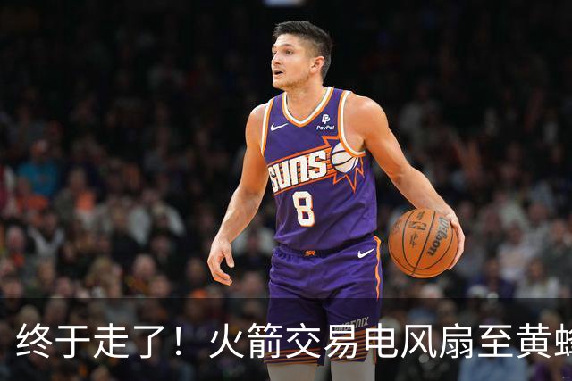 终于走了！火箭交易电风扇至黄蜂 还搭了3个次轮签