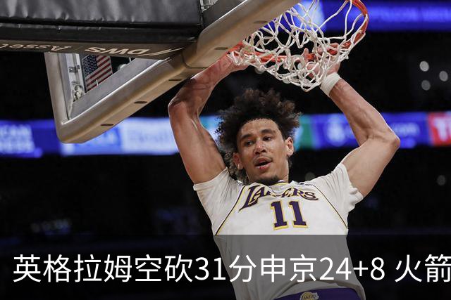 英格拉姆空砍31分申京24+8 火箭逆转险胜鹈鹕