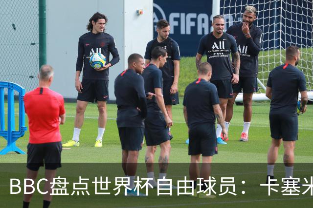 BBC盘点世界杯自由球员：卡塞米罗、莫德里奇、沃齐尼亚在列